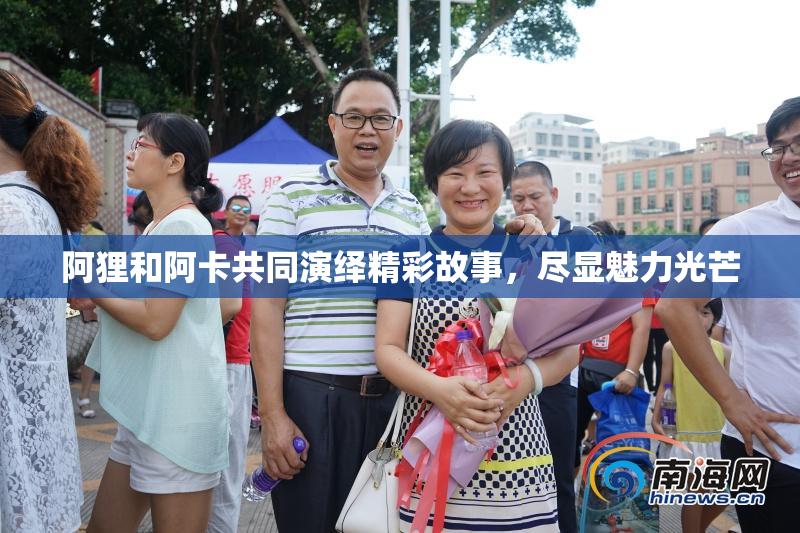 阿狸和阿卡共同演绎精彩故事，尽显魅力光芒