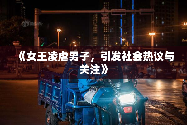 《女王凌虐男子，引发社会热议与关注》