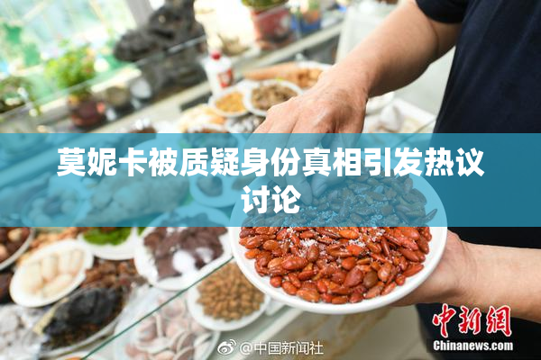 莫妮卡被质疑身份真相引发热议讨论