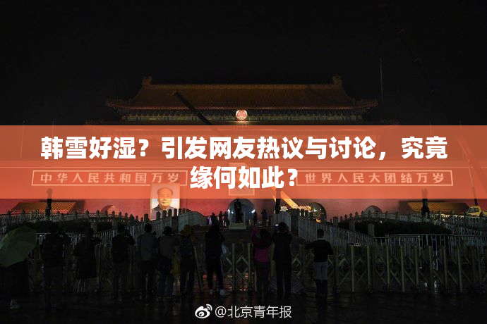 韩雪好湿？引发网友热议与讨论，究竟缘何如此？