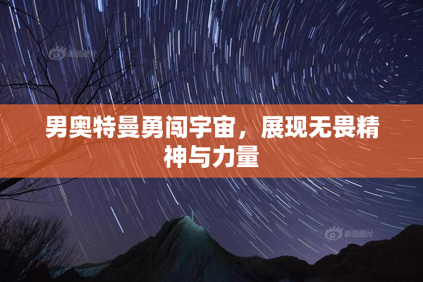 男奥特曼勇闯宇宙，展现无畏精神与力量