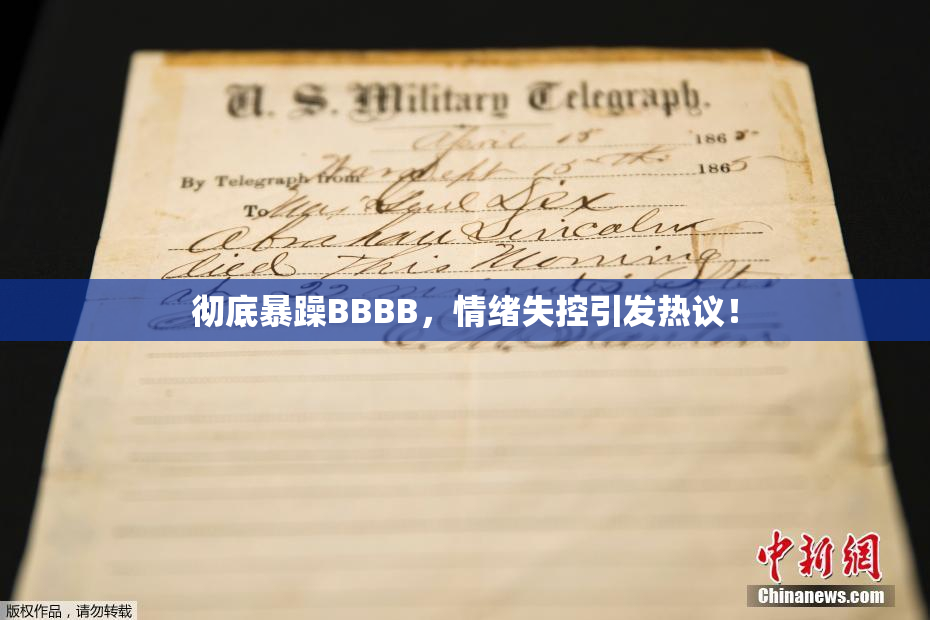 彻底暴躁BBBB，情绪失控引发热议！