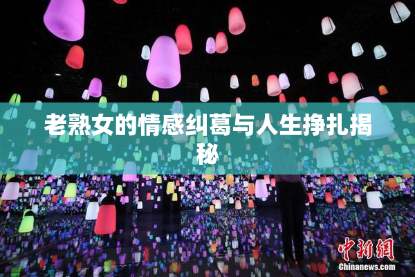 老熟女的情感纠葛与人生挣扎揭秘