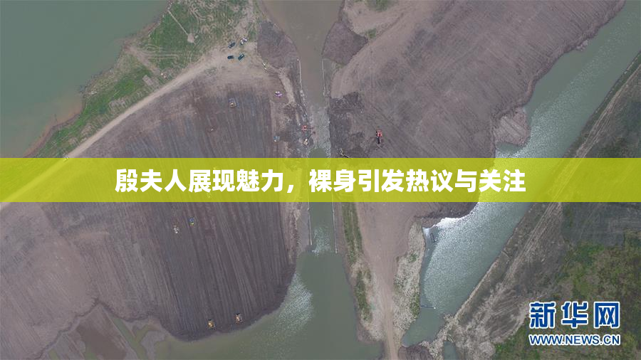 殷夫人展现魅力，裸身引发热议与关注