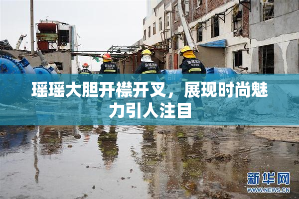 瑶瑶大胆开襟开叉，展现时尚魅力引人注目
