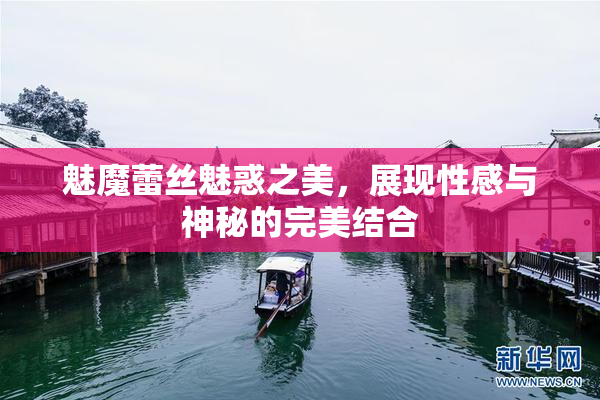 魅魔蕾丝魅惑之美，展现性感与神秘的完美结合