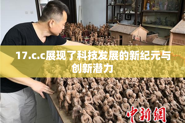 17.c.c展现了科技发展的新纪元与创新潜力