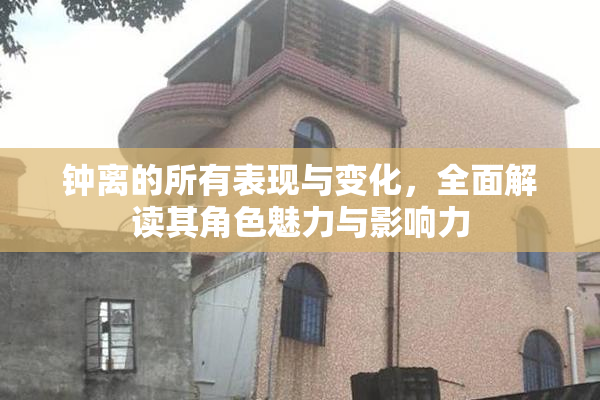 钟离的所有表现与变化，全面解读其角色魅力与影响力