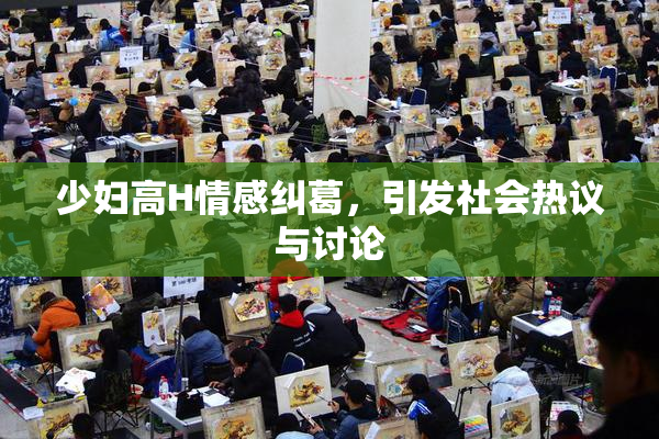 少妇高H情感纠葛，引发社会热议与讨论