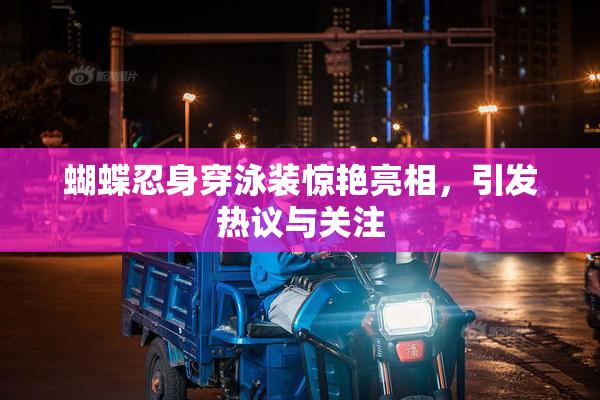 蝴蝶忍身穿泳装惊艳亮相，引发热议与关注