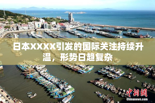 日本XXXX引发的国际关注持续升温，形势日趋复杂