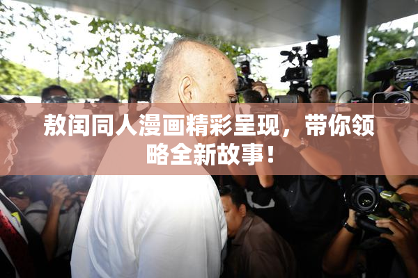 敖闰同人漫画精彩呈现，带你领略全新故事！
