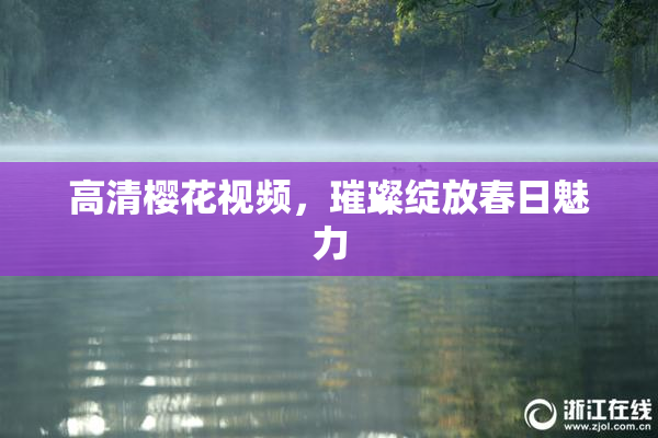 高清樱花视频，璀璨绽放春日魅力