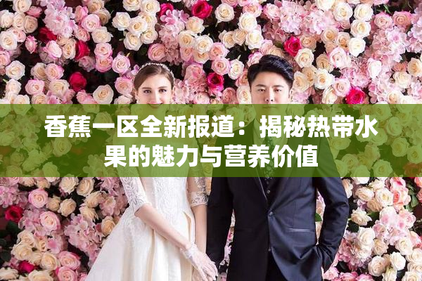 香蕉一区全新报道：揭秘热带水果的魅力与营养价值