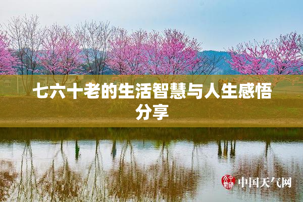 七六十老的生活智慧与人生感悟分享