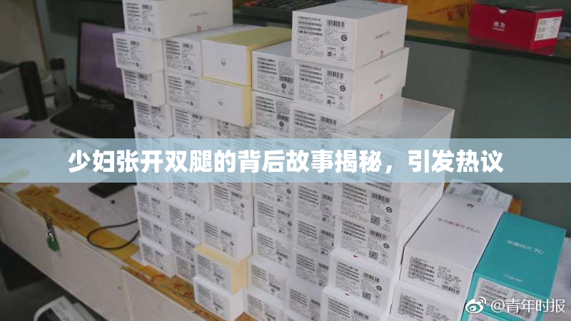 少妇张开双腿的背后故事揭秘，引发热议