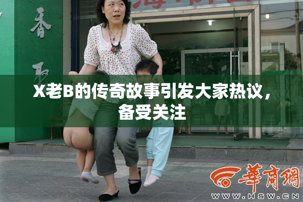 X老B的传奇故事引发大家热议，备受关注