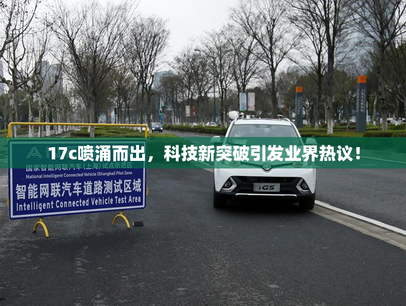17c喷涌而出，科技新突破引发业界热议！
