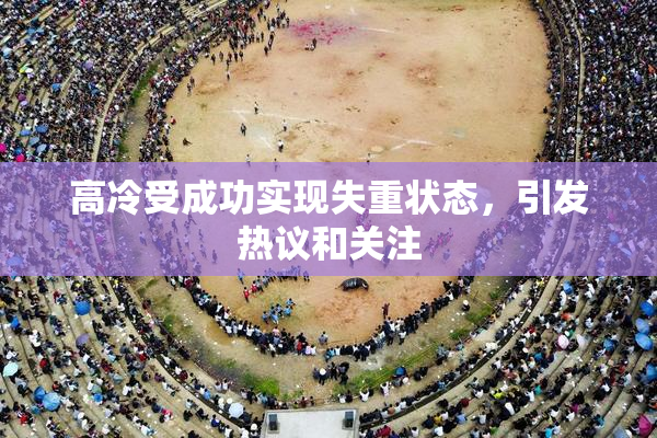 高冷受成功实现失重状态，引发热议和关注