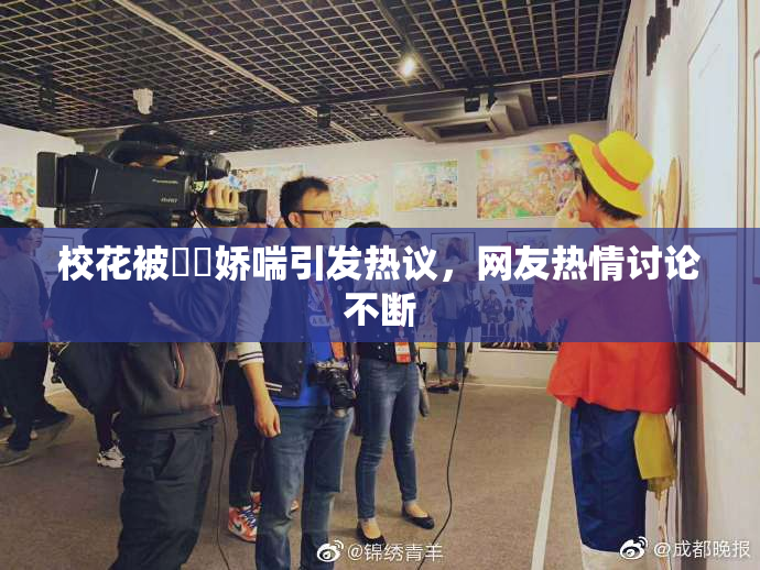 校花被❌‌娇喘引发热议，网友热情讨论不断