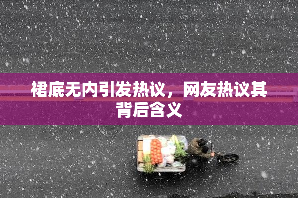 裙底无内引发热议，网友热议其背后含义