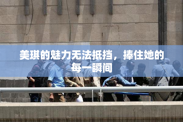 美琪的魅力无法抵挡，捧住她的每一瞬间