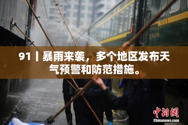 91丨暴雨来袭，多个地区发布天气预警和防范措施。