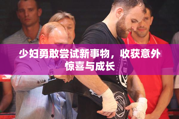 少妇勇敢尝试新事物，收获意外惊喜与成长