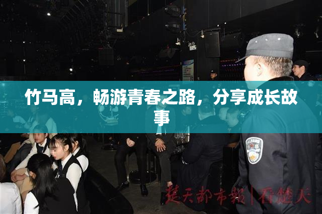 竹马高，畅游青春之路，分享成长故事