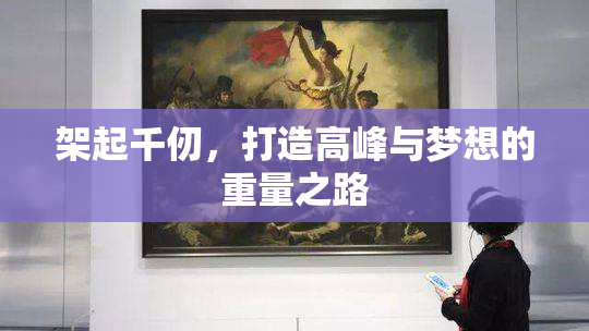 架起千仞，打造高峰与梦想的重量之路
