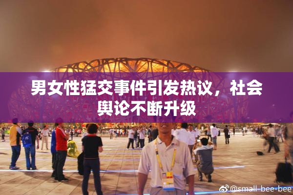 男女性猛交事件引发热议，社会舆论不断升级