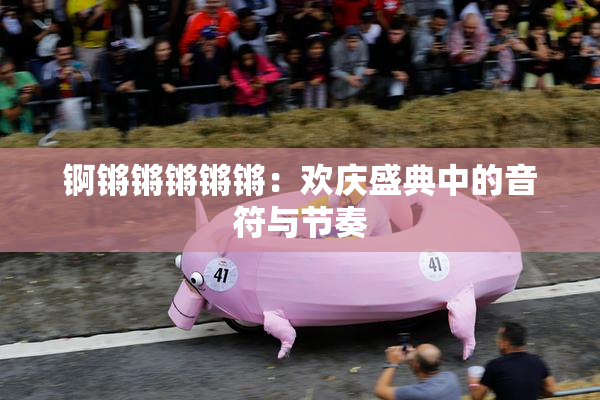 锕锵锵锵锵锵：欢庆盛典中的音符与节奏