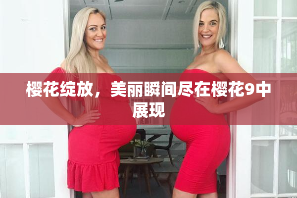 樱花绽放，美丽瞬间尽在樱花9中展现