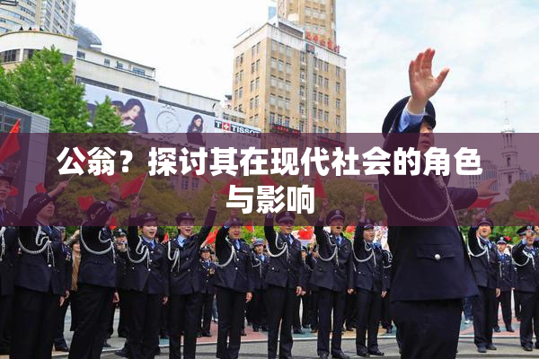 公翁？探讨其在现代社会的角色与影响
