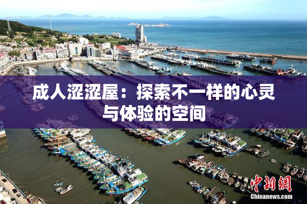 成人涩涩屋：探索不一样的心灵与体验的空间