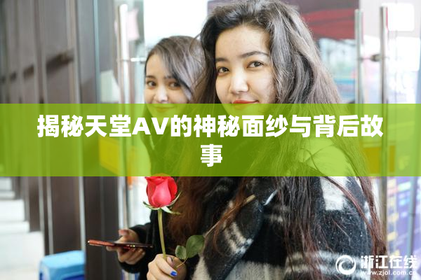 揭秘天堂AV的神秘面纱与背后故事