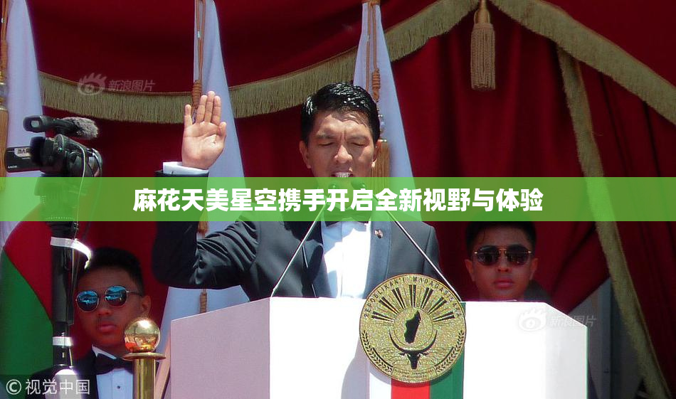 麻花天美星空携手开启全新视野与体验