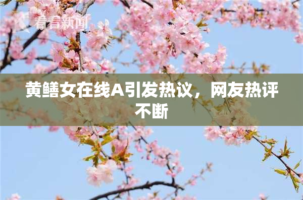 黄鳝女在线A引发热议，网友热评不断