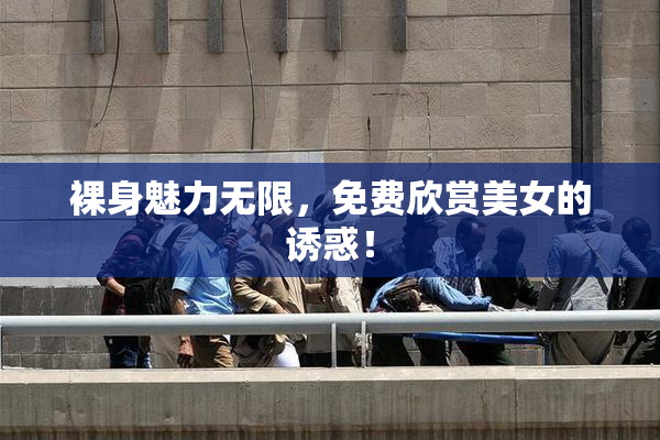裸身魅力无限，免费欣赏美女的诱惑！