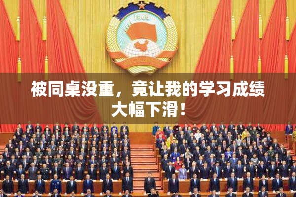 被同桌没重，竟让我的学习成绩大幅下滑！