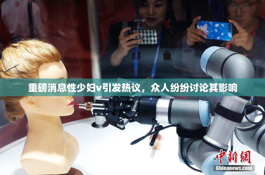 重磅消息性少妇v引发热议，众人纷纷讨论其影响