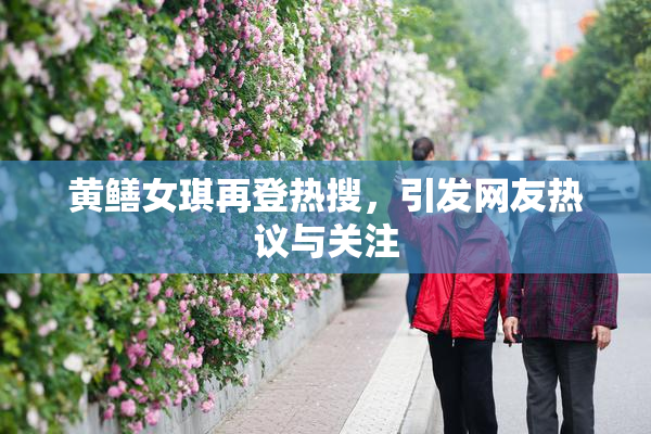 黄鳝女琪再登热搜，引发网友热议与关注