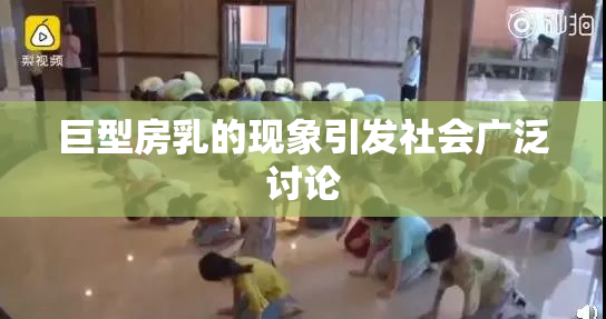 巨型房乳的现象引发社会广泛讨论