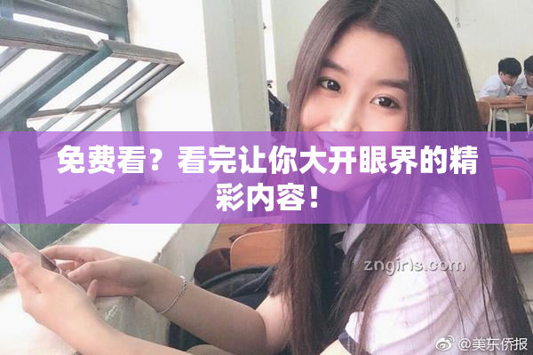 免费看？看完让你大开眼界的精彩内容！