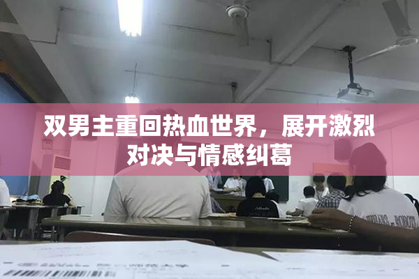 双男主重回热血世界，展开激烈对决与情感纠葛