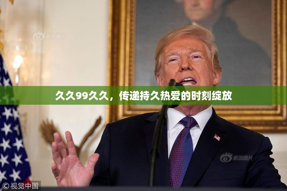 久久99久久，传递持久热爱的时刻绽放