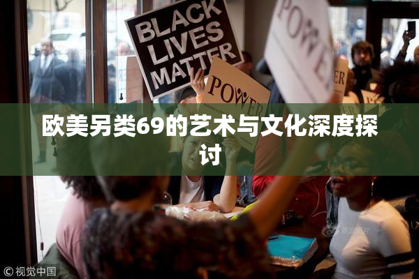 欧美另类69的艺术与文化深度探讨