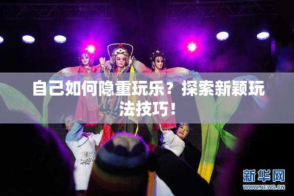 自己如何隐重玩乐？探索新颖玩法技巧！