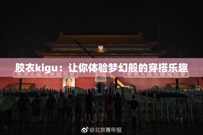 胶衣kigu：让你体验梦幻般的穿搭乐趣