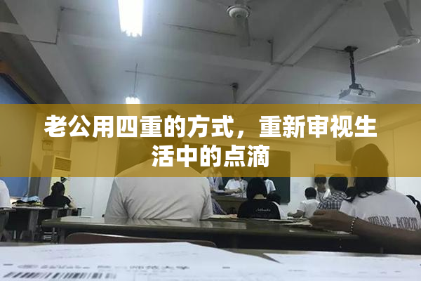 老公用四重的方式，重新审视生活中的点滴